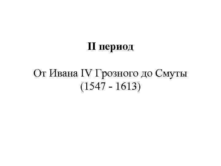 II период От Ивана IV Грозного до Смуты (1547 - 1613) 