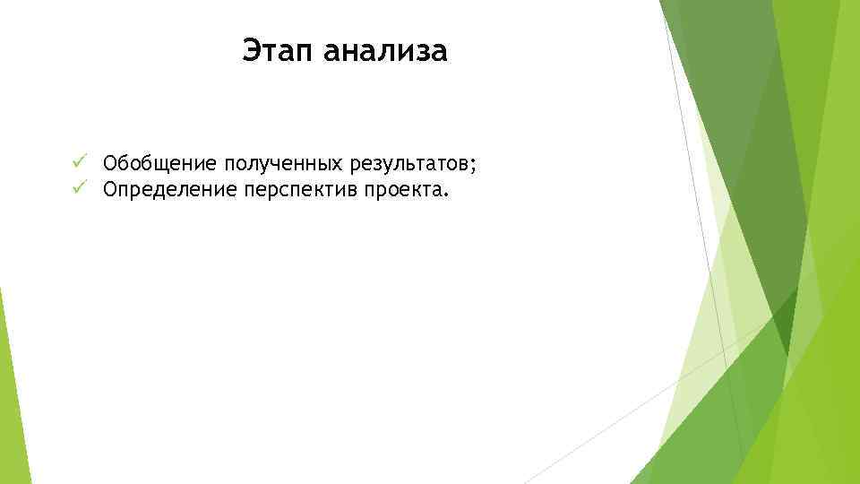 Этап анализа ü Обобщение полученных результатов; ü Определение перспектив проекта. 