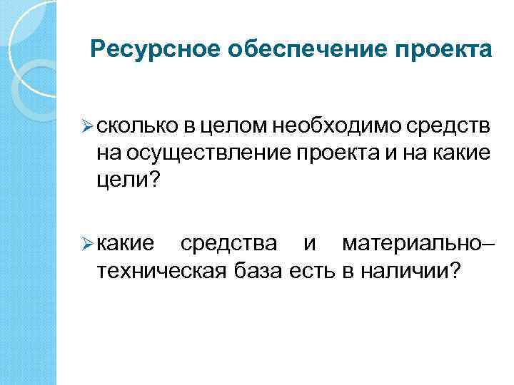 Ресурсное обеспечение проекта Ø сколько в целом необходимо средств на осуществление проекта и на