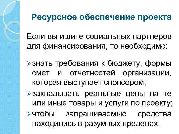 Ресурсное обеспечение проекта Если вы ищите социальных партнеров для финансирования, то необходимо: Ø знать