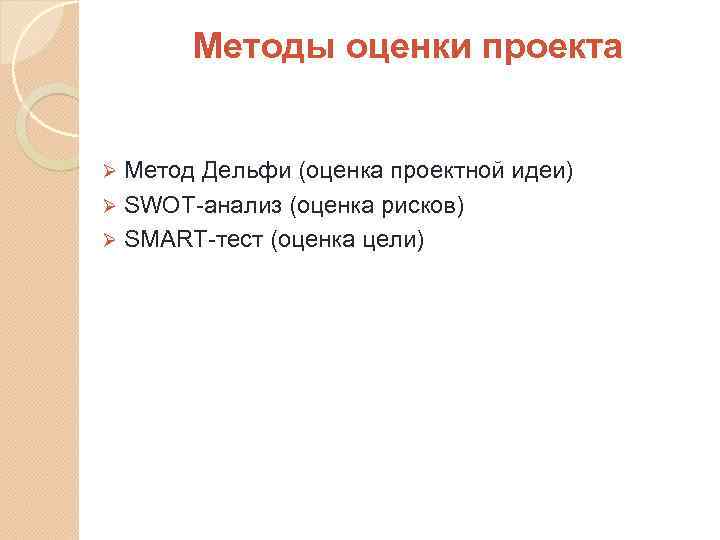 Методы оценки проекта Метод Дельфи (оценка проектной идеи) Ø SWOT-анализ (оценка рисков) Ø SMART-тест