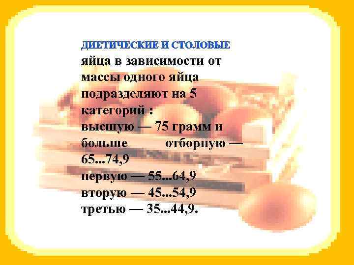 яйца в зависимости от массы одного яйца подразделяют на 5 категорий : высшую —