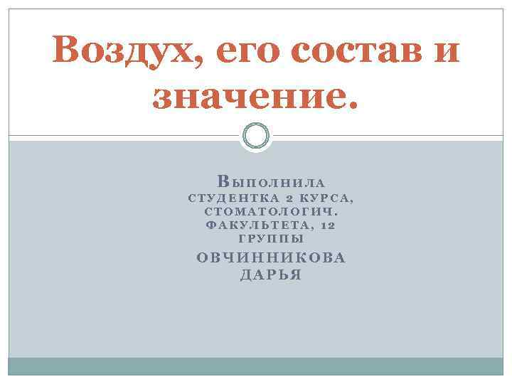 Воздух, его состав и значение. ВЫПОЛНИЛА СТУДЕНТКА 2 КУРСА, СТОМАТОЛОГИЧ. ФАКУЛЬТЕТА, 12 ГРУППЫ ОВЧИННИКОВА