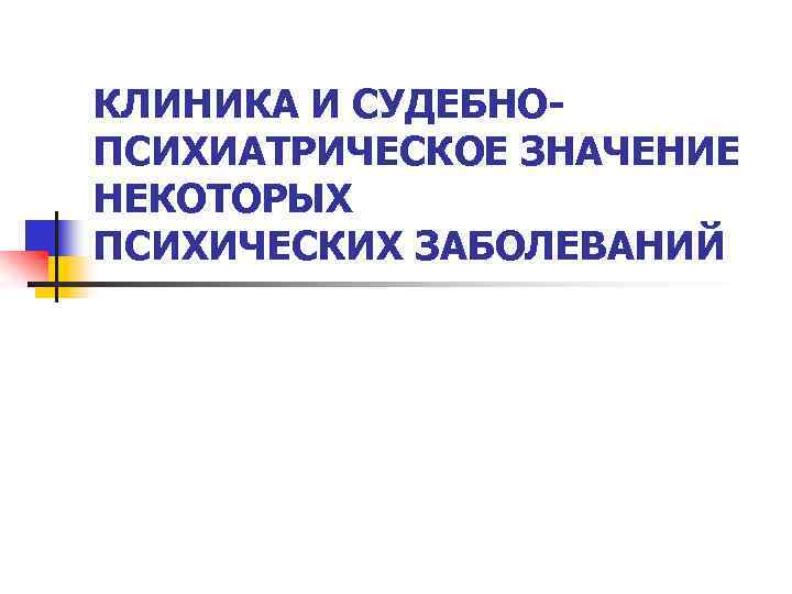 КЛИНИКА И СУДЕБНОПСИХИАТРИЧЕСКОЕ ЗНАЧЕНИЕ НЕКОТОРЫХ ПСИХИЧЕСКИХ ЗАБОЛЕВАНИЙ 