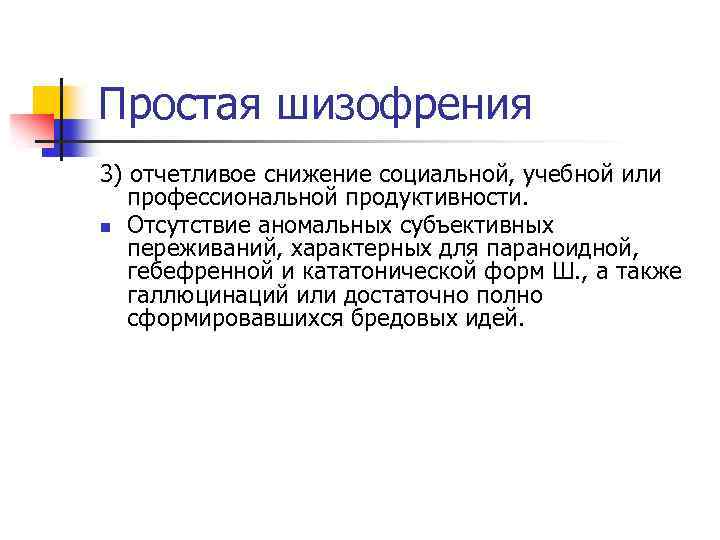 Простая шизофрения 3) отчетливое снижение социальной, учебной или профессиональной продуктивности. n Отсутствие аномальных субъективных