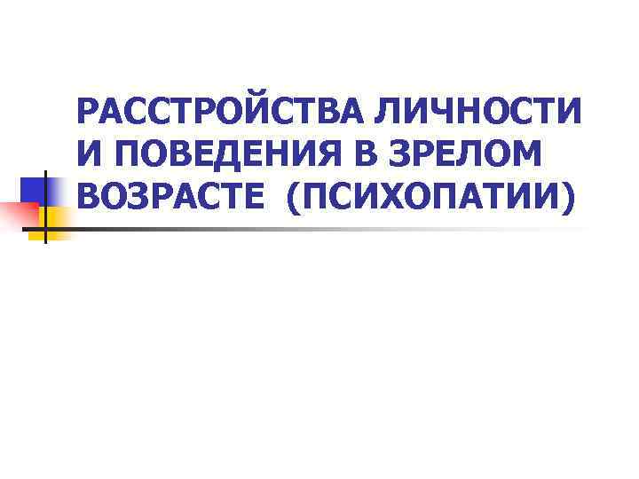 РАССТРОЙСТВА ЛИЧНОСТИ И ПОВЕДЕНИЯ В ЗРЕЛОМ ВОЗРАСТЕ (ПСИХОПАТИИ) 