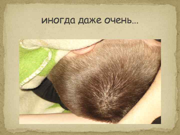 иногда даже очень… 