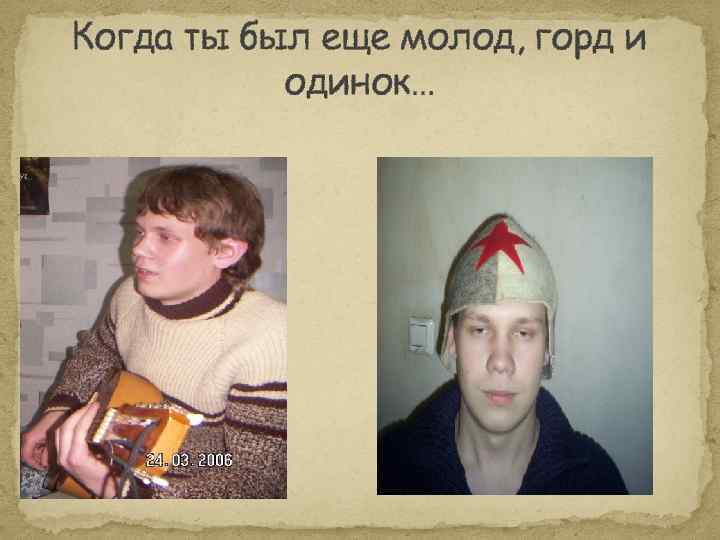 Когда ты был еще молод, горд и одинок… 
