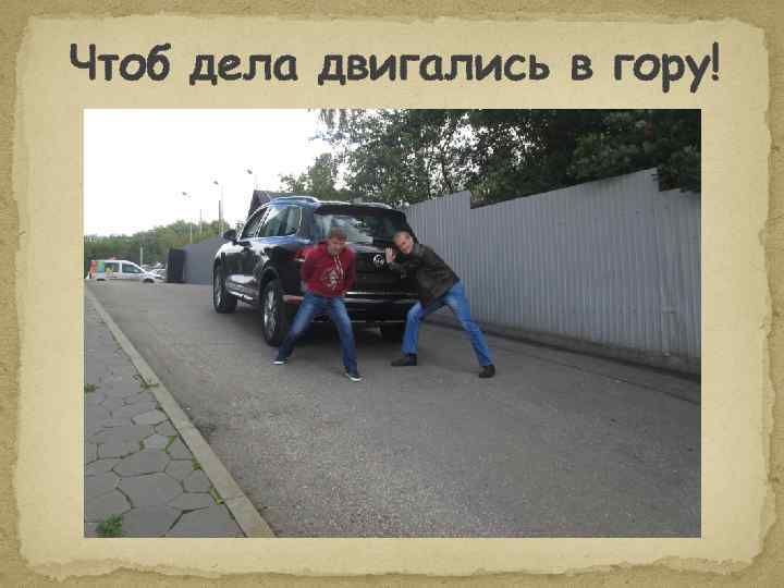 Чтоб дела двигались в гору! 