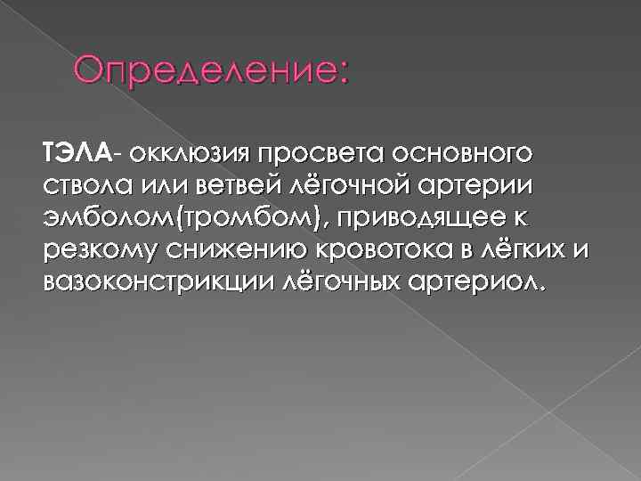 Определение: ТЭЛА- окклюзия просвета основного ТЭЛА ствола или ветвей лёгочной артерии эмболом(тромбом), приводящее к