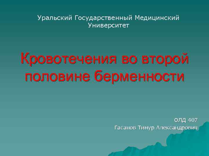 Уральский Государственный Медицинский Университет Кровотечения во второй половине берменности ОЛД 407 Гасанов Тимур Александрович