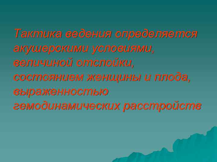 Тактика ведения определяется акушерскими условиями, величиной отслойки, состоянием женщины и плода, выраженностью гемодинамических расстройств
