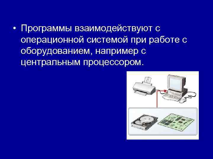  • Программы взаимодействуют с операционной системой при работе с оборудованием, например с центральным