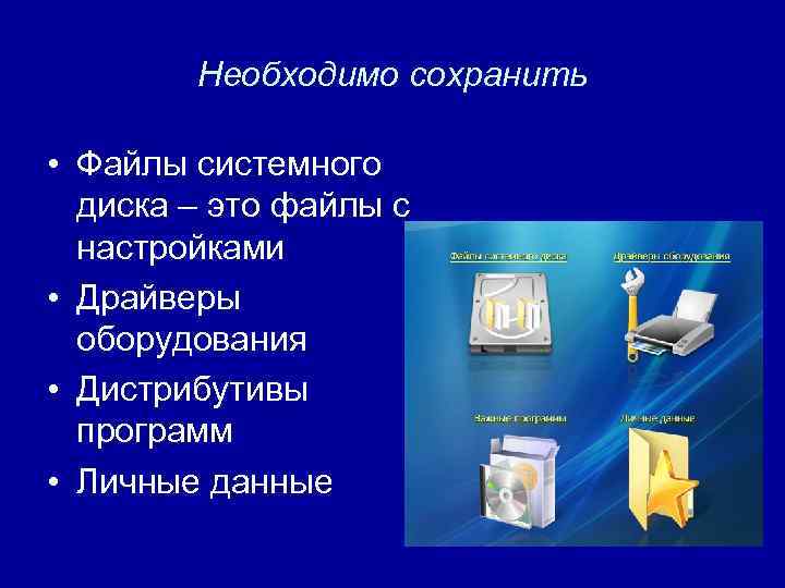 Необходимо сохранить • Файлы системного диска – это файлы с настройками • Драйверы оборудования