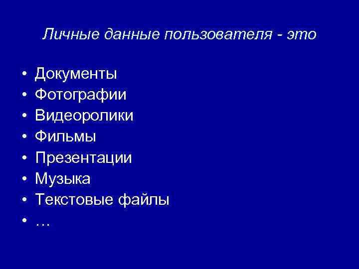 Личные данные пользователя - это • • Документы Фотографии Видеоролики Фильмы Презентации Музыка Текстовые