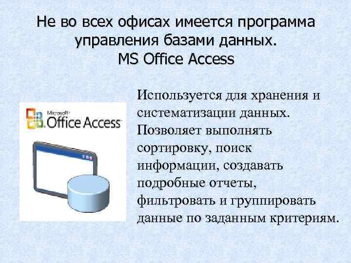 Не во всех офисах имеется программа управления базами данных. MS Office Access Используется для