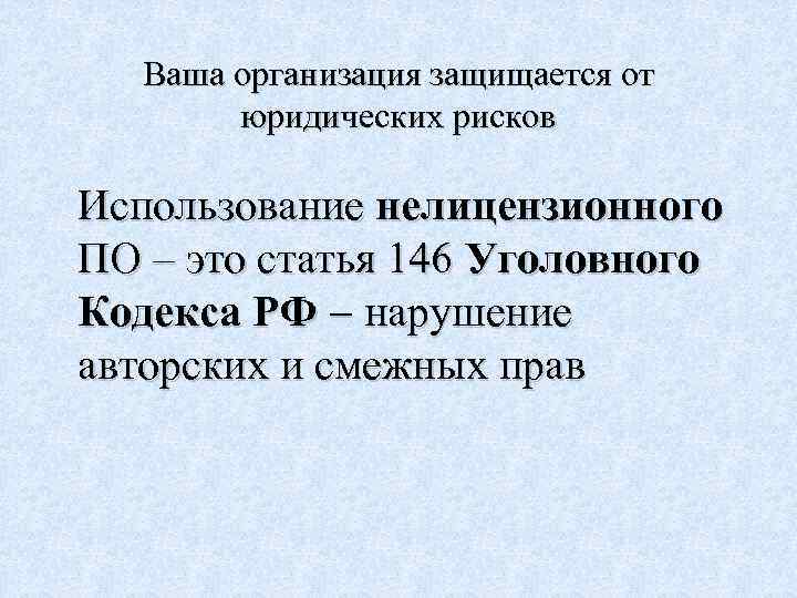 Ваша организация защищается от юридических рисков Использование нелицензионного ПО – это статья 146 Уголовного