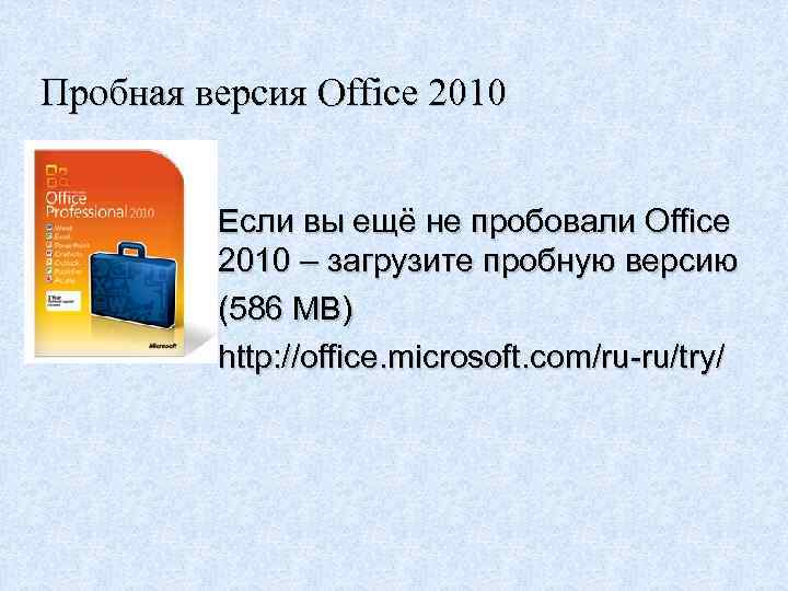 Пробная версия Office 2010 Если вы ещё не пробовали Office 2010 – загрузите пробную