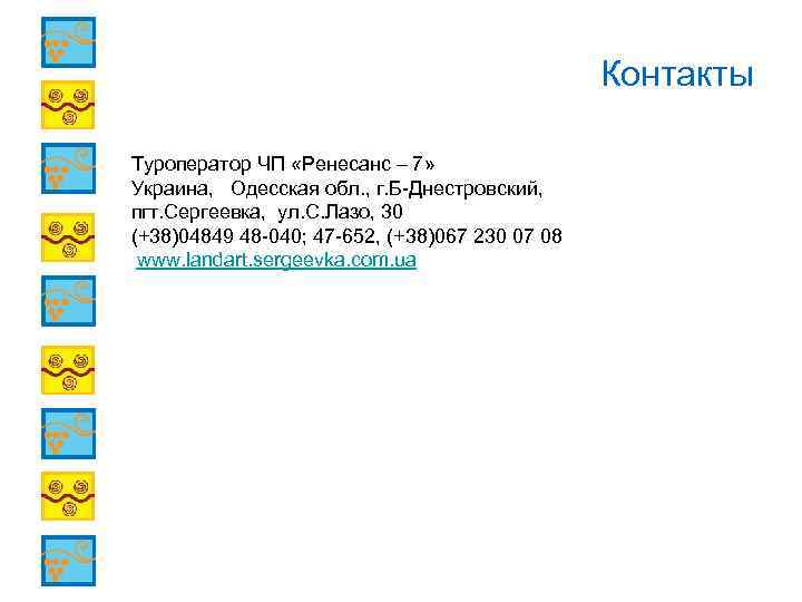 Контакты Туроператор ЧП «Ренесанс – 7» Украина, Одесская обл. , г. Б-Днестровский, пгт. Сергеевка,