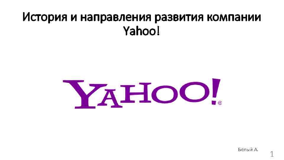 Иcтория и направления развития компании Yahoo! Белый А. 1 