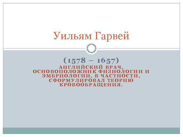 Уильям Гарвей (1578 – 1657) АНГЛИЙСКИЙ ВРАЧ, ОСНОВОПОЛОЖНИК ФИЗИОЛОГИИ И ЭМБРИОЛОГИИ, В ЧАСТНОСТИ, СФОРМУЛИРОВАЛ