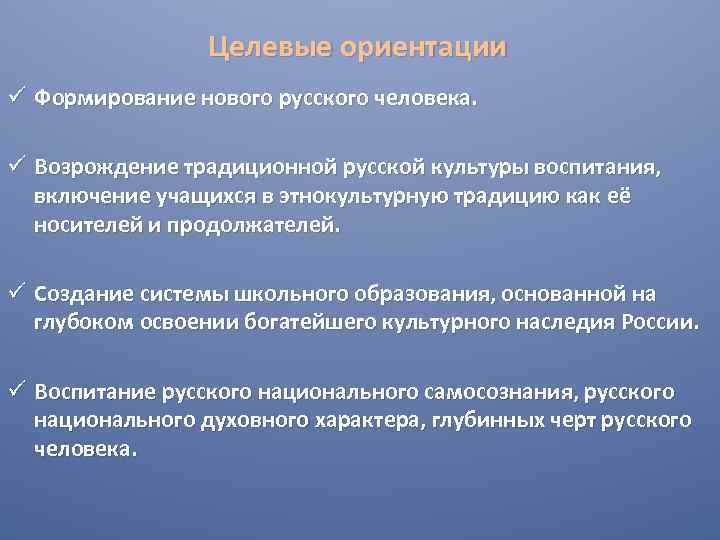 Целевые ориентации ü Формирование нового русского человека. ü Возрождение традиционной русской культуры воспитания, включение