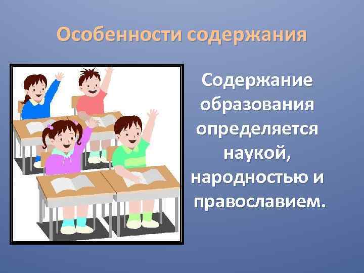 Особенности содержания Содержание образования определяется наукой, народностью и православием. 