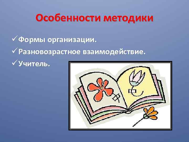 Особенности методики ü Формы организации. ü Разновозрастное взаимодействие. ü Учитель. 