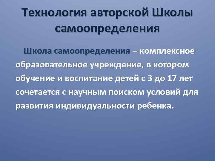 Технология авторской Школы самоопределения Школа самоопределения – комплексное образовательное учреждение, в котором обучение и