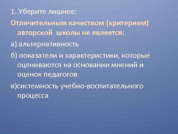 1. Уберите лишнее: Отличительным качеством (критерием) авторской школы не является: а) альтернативность б) показатели