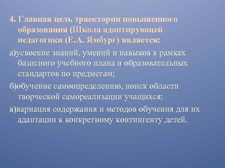 4. Главная цель траектории повышенного образования (Школа адаптирующей педагогики (Е. А. Ямбург) является: педагогики