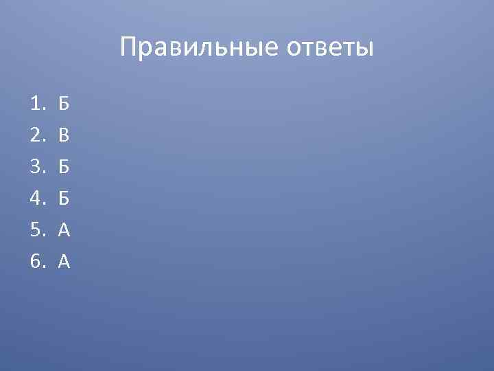 Правильные ответы 1. 2. 3. 4. 5. 6. Б В Б Б А А