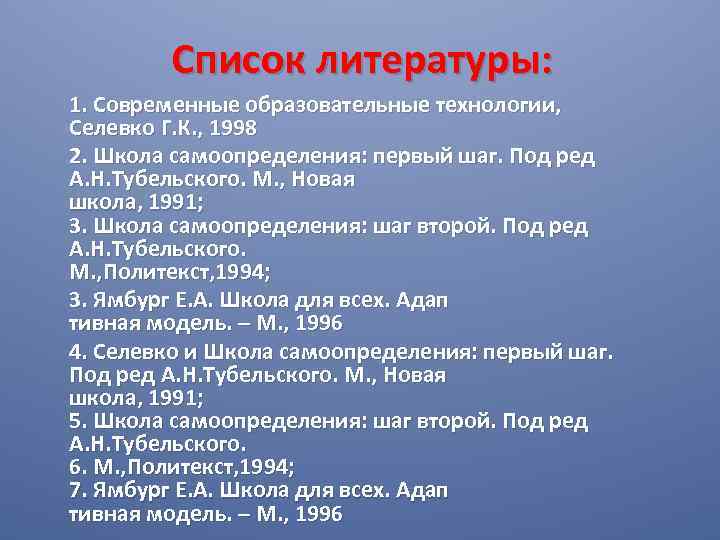 Список литературы: 1. Современные образовательные технологии, Селевко Г. К. , 1998 2. Школа самоопределения:
