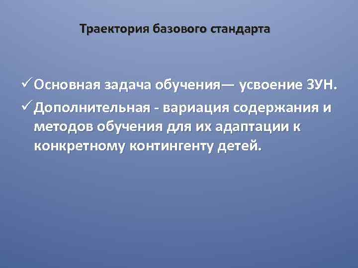 Траектория базового стандарта ü Основная задача обучения— усвоение ЗУН. ü Дополнительная - вариация содержания