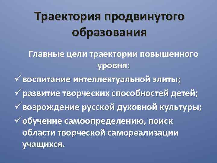 Траектория продвинутого образования Главные цели траектории повышенного уровня: ü воспитание интеллектуальной элиты; ü развитие