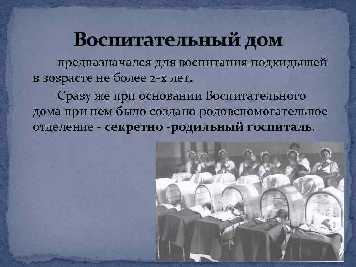 Воспитательный дом предназначался для воспитания подкидышей в возрасте не более 2 -х лет. Сразу