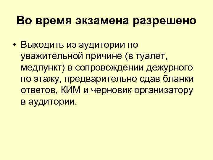 Во время экзамена разрешено • Выходить из аудитории по уважительной причине (в туалет, медпункт)
