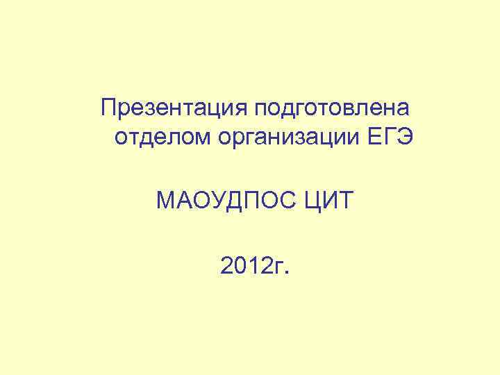 Презентация подготовлена отделом организации ЕГЭ МАОУДПОС ЦИТ 2012 г. 