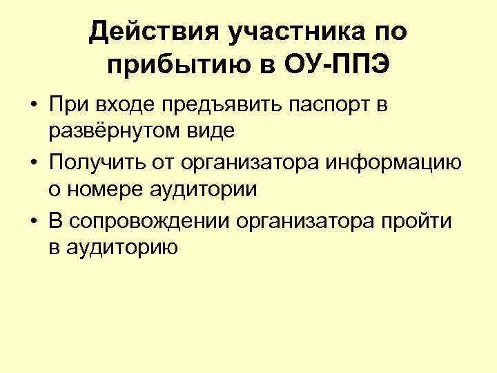 Действия участника по прибытию в ОУ-ППЭ • При входе предъявить паспорт в развёрнутом виде