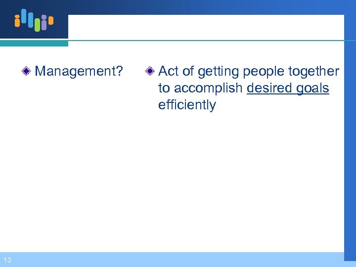 Management? 13 Act of getting people together to accomplish desired goals efficiently 