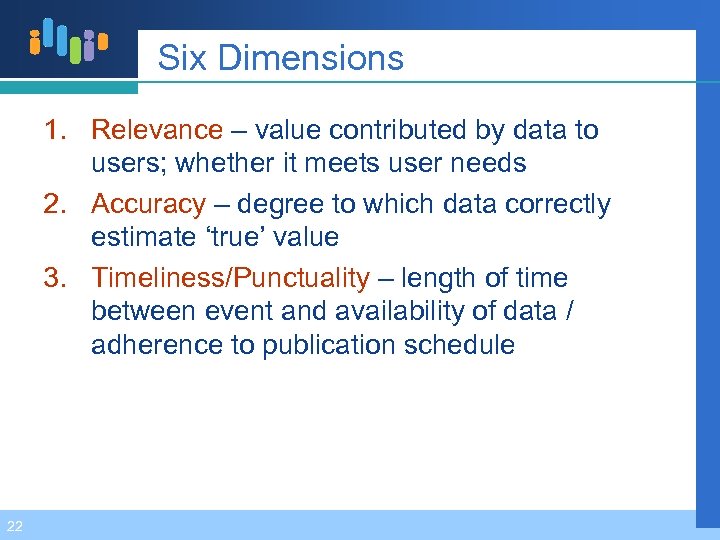 Six Dimensions 1. Relevance – value contributed by data to users; whether it meets