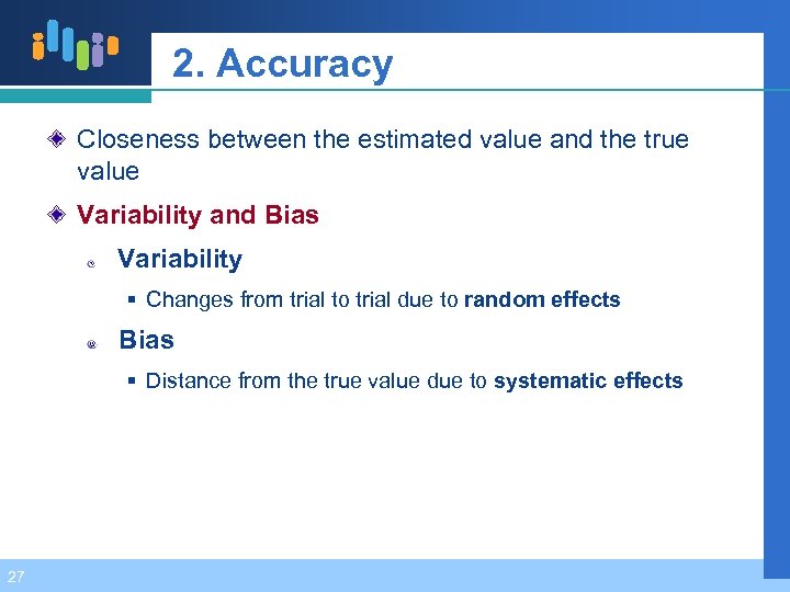 2. Accuracy Closeness between the estimated value and the true value Variability and Bias