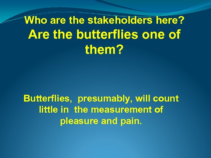 Who are the stakeholders here? Are the butterflies one of them? Butterflies, presumably, will