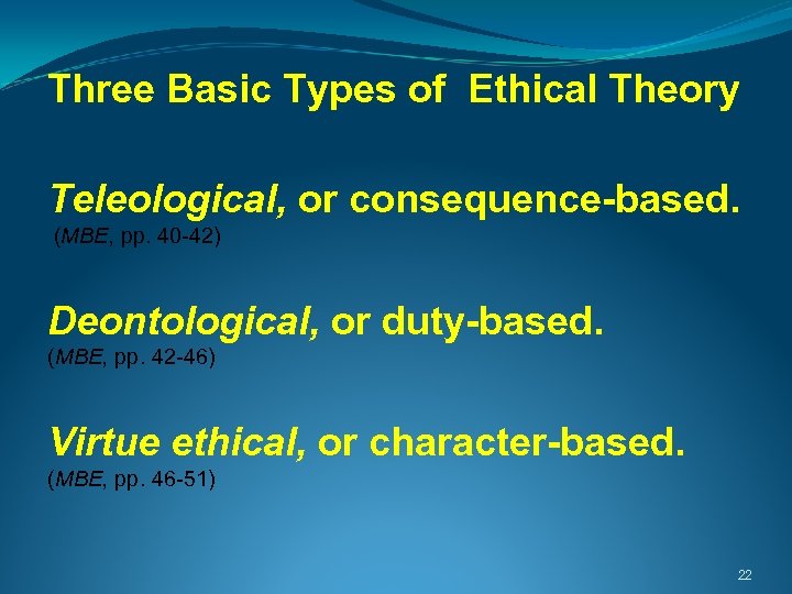Three Basic Types of Ethical Theory Teleological, or consequence-based. (MBE, pp. 40 -42) Deontological,
