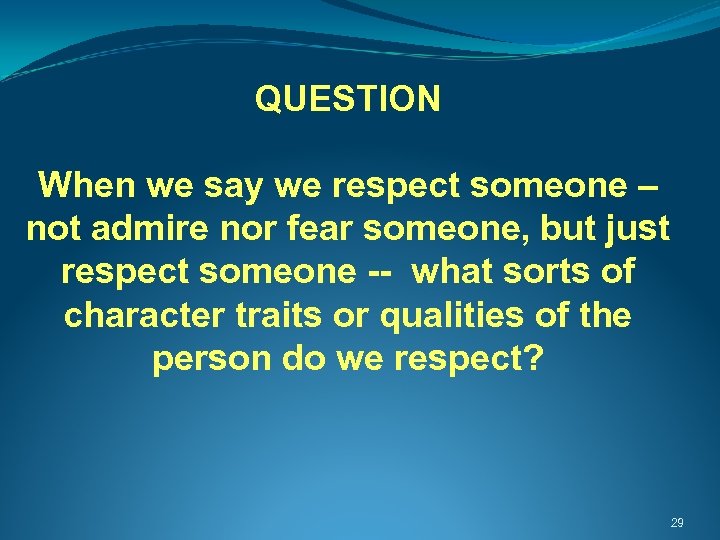 QUESTION When we say we respect someone – not admire nor fear someone, but