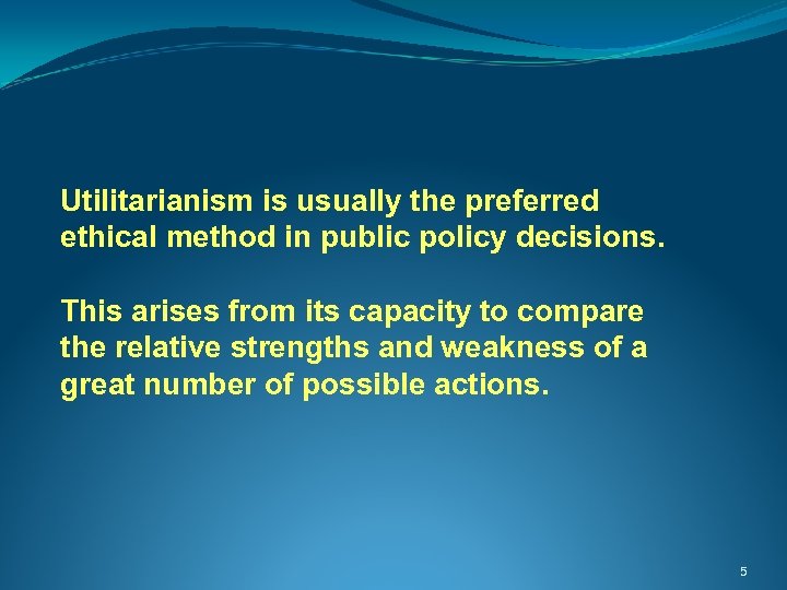 Utilitarianism is usually the preferred ethical method in public policy decisions. This arises from