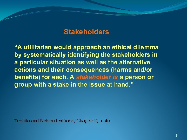 Stakeholders “A utilitarian would approach an ethical dilemma by systematically identifying the stakeholders in