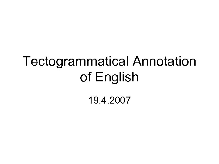 Tectogrammatical Annotation of English 19. 4. 2007 