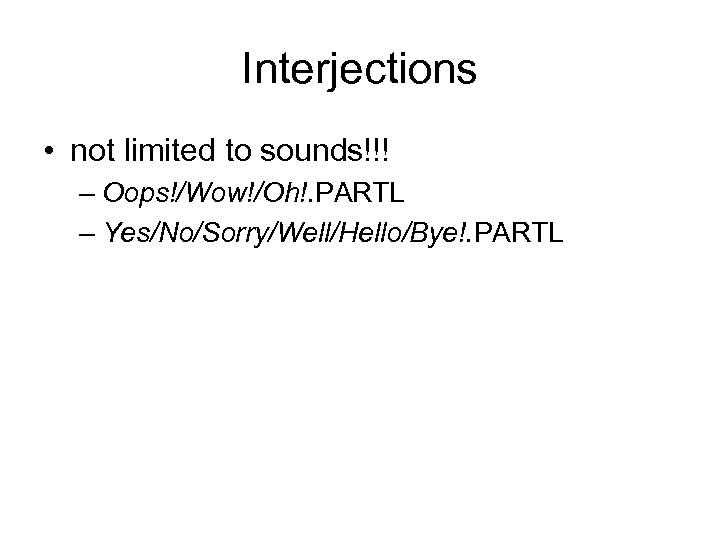 Interjections • not limited to sounds!!! – Oops!/Wow!/Oh!. PARTL – Yes/No/Sorry/Well/Hello/Bye!. PARTL 
