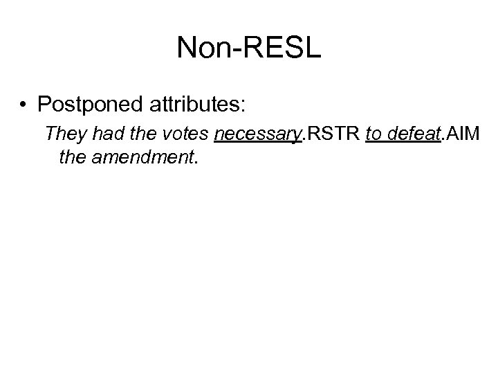 Non-RESL • Postponed attributes: They had the votes necessary. RSTR to defeat. AIM the